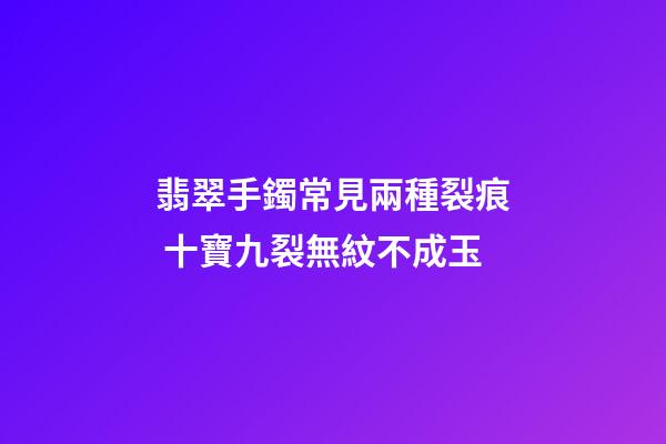 翡翠手鐲常見兩種裂痕 十寶九裂無紋不成玉